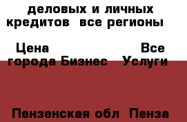  деловых и личных кредитов (все регионы) › Цена ­ 2 000 000 000 - Все города Бизнес » Услуги   . Пензенская обл.,Пенза г.